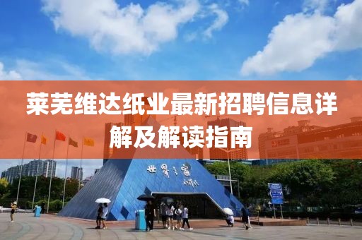 莱芜维达纸业最新招聘信息详解及解读指南