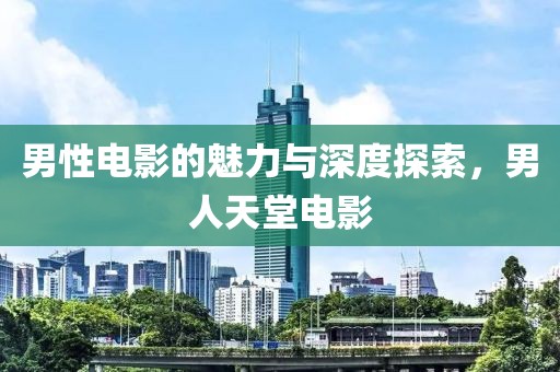 男性电影的魅力与深度探索，男人天堂电影