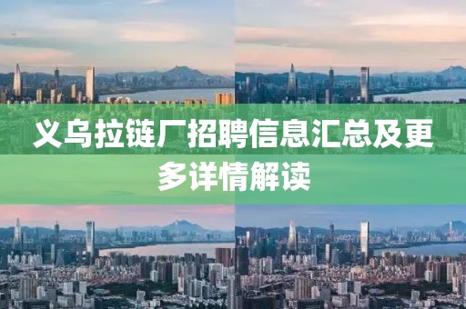 义乌拉链厂招聘信息汇总及更多详情解读