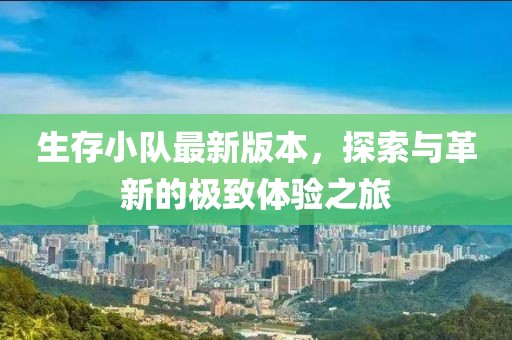 生存小队最新版本，探索与革新的极致体验之旅