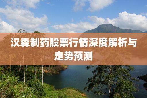 汉森制药股票行情深度解析与走势预测