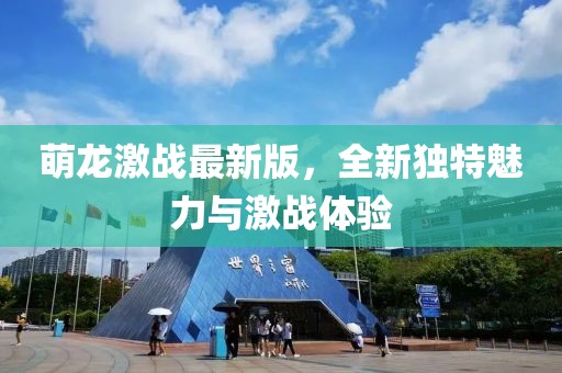 萌龙激战最新版，全新独特魅力与激战体验