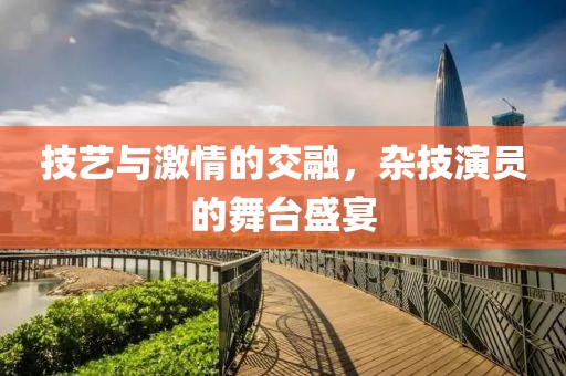 技艺与激情的交融，杂技演员的舞台盛宴