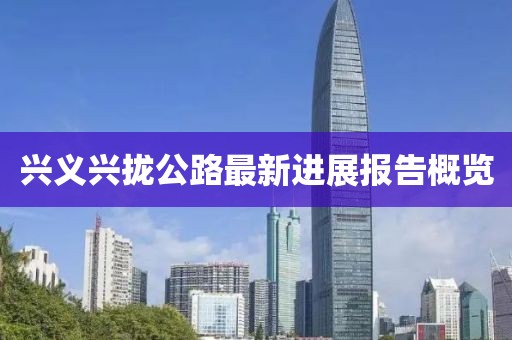 兴义兴拢公路最新进展报告概览