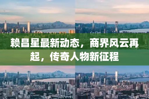 赖昌星最新动态，商界风云再起，传奇人物新征程