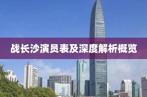 战长沙演员表及深度解析概览