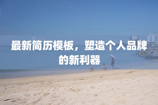 最新简历模板，塑造个人品牌的新利器