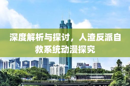 深度解析与探讨，人渣反派自救系统动漫探究