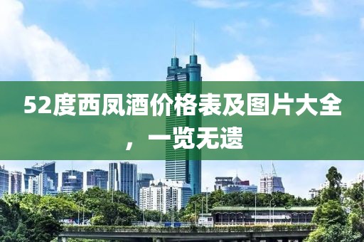 52度西凤酒价格表及图片大全，一览无遗