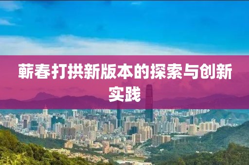 蕲春打拱新版本的探索与创新实践