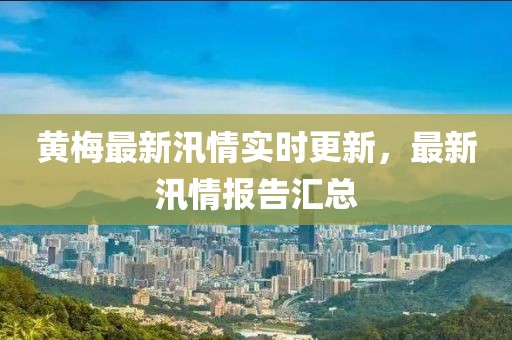 黄梅最新汛情实时更新，最新汛情报告汇总