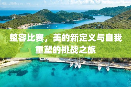 整容比赛，美的新定义与自我重塑的挑战之旅