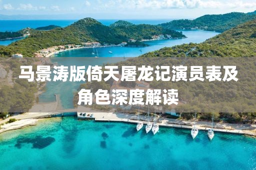 马景涛版倚天屠龙记演员表及角色深度解读