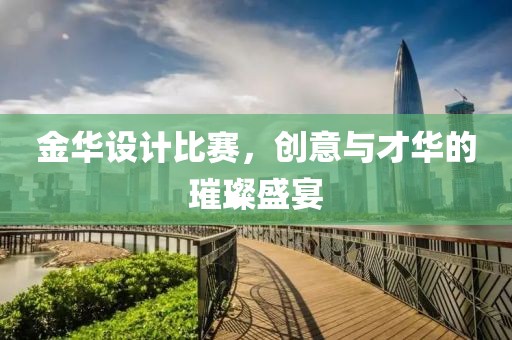 金华设计比赛，创意与才华的璀璨盛宴