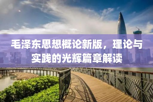 毛泽东思想概论新版，理论与实践的光辉篇章解读