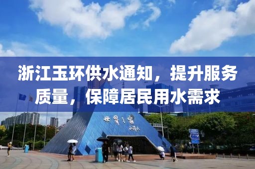 浙江玉环供水通知，提升服务质量，保障居民用水需求