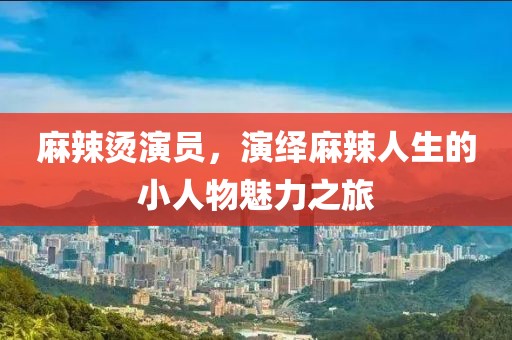 麻辣烫演员，演绎麻辣人生的小人物魅力之旅