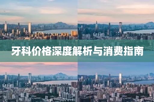 牙科价格深度解析与消费指南