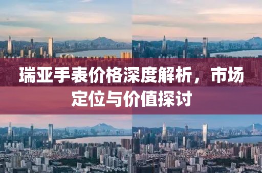 瑞亚手表价格深度解析，市场定位与价值探讨