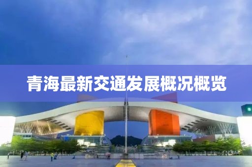 青海最新交通发展概况概览