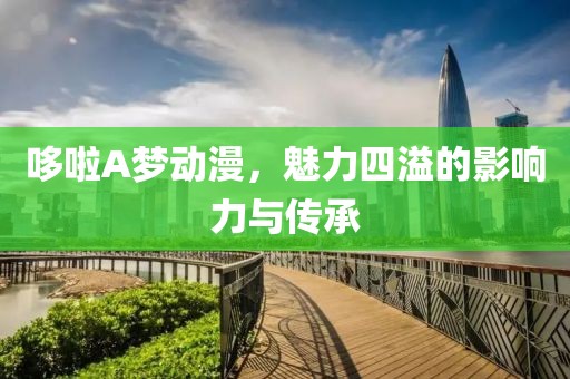 哆啦A梦动漫，魅力四溢的影响力与传承