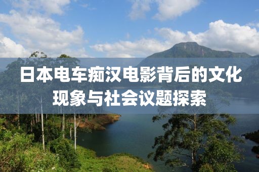 日本电车痴汉电影背后的文化现象与社会议题探索