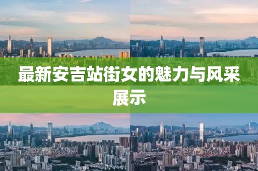 最新安吉站街女的魅力与风采展示