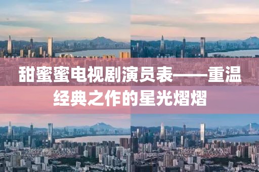 甜蜜蜜电视剧演员表——重温经典之作的星光熠熠
