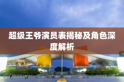 超级王爷演员表揭秘及角色深度解析