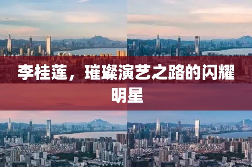 李桂莲，璀璨演艺之路的闪耀明星