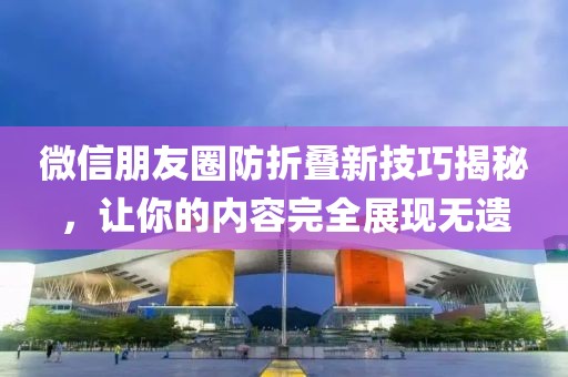 微信朋友圈防折叠新技巧揭秘，让你的内容完全展现无遗
