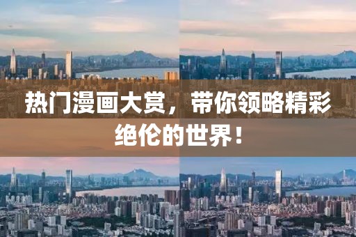 热门漫画大赏，带你领略精彩绝伦的世界！