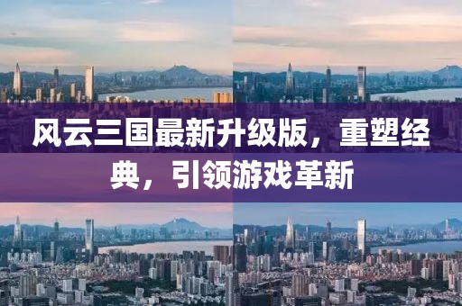 风云三国最新升级版，重塑经典，引领游戏革新