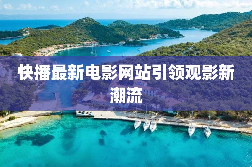 快播最新电影网站引领观影新潮流
