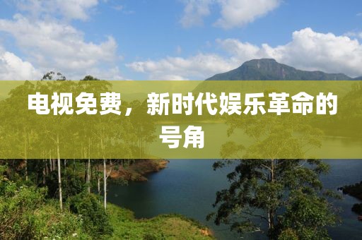 电视免费，新时代娱乐革命的号角