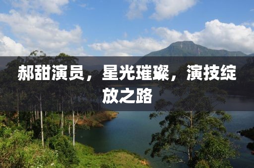 郝甜演员，星光璀璨，演技绽放之路