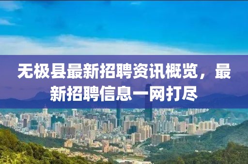 无极县最新招聘资讯概览，最新招聘信息一网打尽