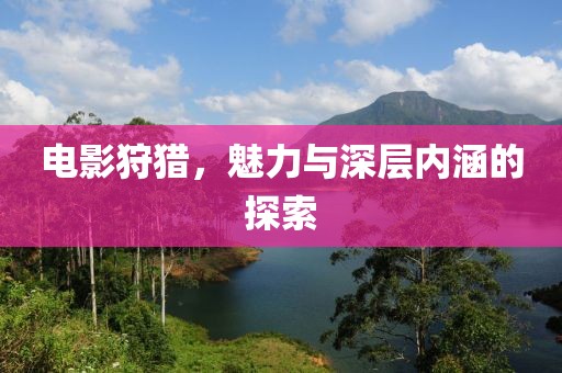 电影狩猎，魅力与深层内涵的探索