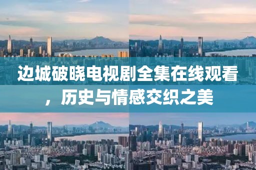 边城破晓电视剧全集在线观看，历史与情感交织之美