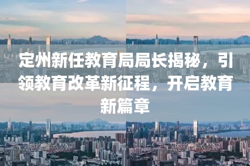 定州新任教育局局长揭秘，引领教育改革新征程，开启教育新篇章