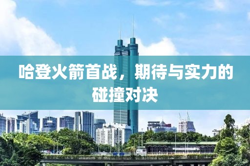 哈登火箭首战，期待与实力的碰撞对决