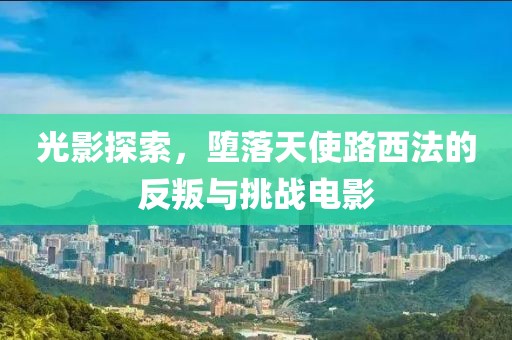 光影探索，堕落天使路西法的反叛与挑战电影