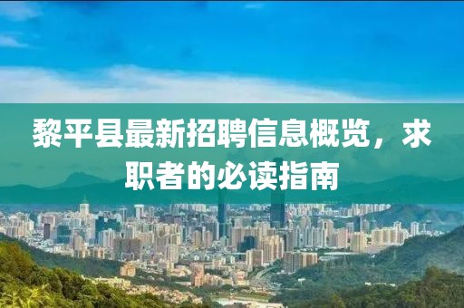 黎平县最新招聘信息概览，求职者的必读指南