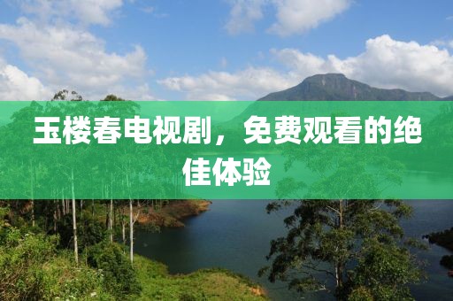 玉楼春电视剧，免费观看的绝佳体验
