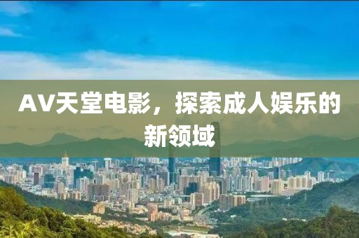 AV天堂电影，探索成人娱乐的新领域