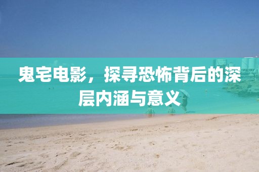 鬼宅电影，探寻恐怖背后的深层内涵与意义