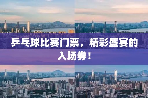 乒乓球比赛门票，精彩盛宴的入场券！