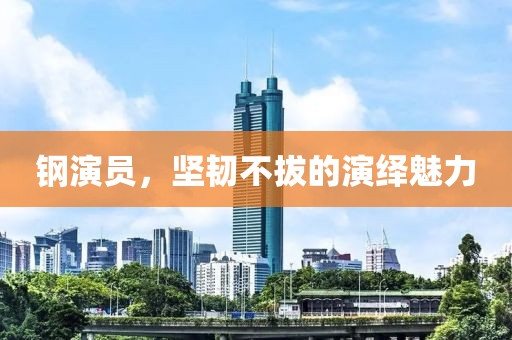 钢演员，坚韧不拔的演绎魅力