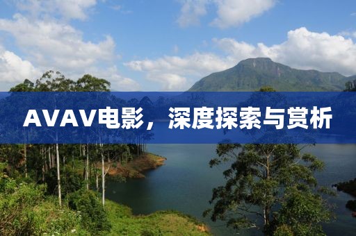 AVAV电影，深度探索与赏析