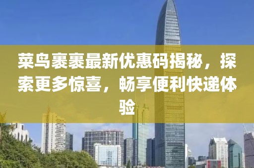 菜鸟裹裹最新优惠码揭秘，探索更多惊喜，畅享便利快递体验
